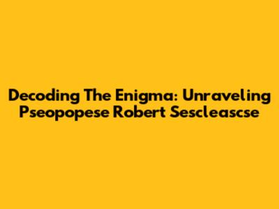 Decoding The Enigma: Unraveling Pseopopese Robert Sescleascse