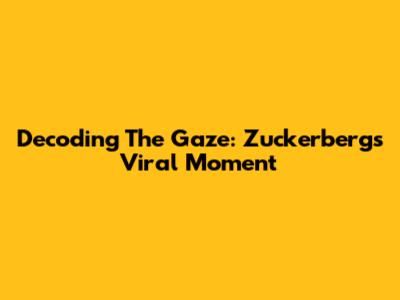 Decoding The Gaze: Zuckerberg's Viral Moment