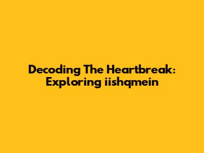 Decoding The Heartbreak: Exploring 'iishqmein'