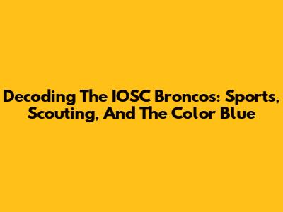 Decoding The IOSC Broncos: Sports, Scouting, And The Color Blue