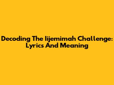 Decoding The Iijemimah Challenge: Lyrics And Meaning