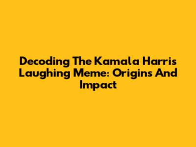 Decoding The Kamala Harris Laughing Meme: Origins And Impact