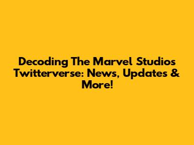 Decoding The Marvel Studios Twitterverse: News, Updates & More!