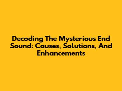 Decoding The Mysterious End Sound: Causes, Solutions, And Enhancements