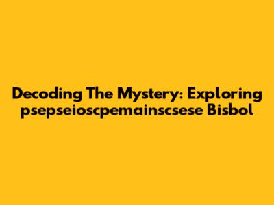 Decoding The Mystery: Exploring 'psepseioscpemainscsese Bisbol'
