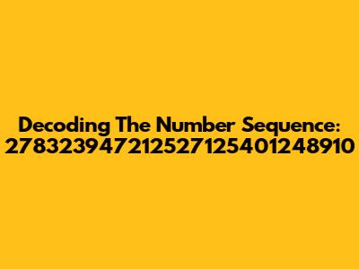 Decoding The Number Sequence: 278323947212527125401248910