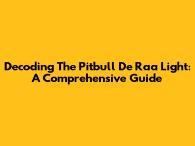 Decoding The Pitbull De Raa Light: A Comprehensive Guide