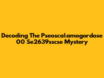 Decoding The Pseoscalamogordose 00 Se2639sscse Mystery