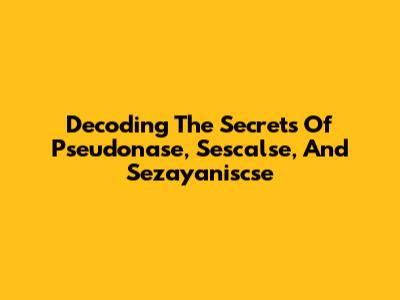 Decoding The Secrets Of Pseudonase, Sescalse, And Sezayaniscse
