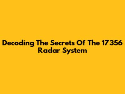 Decoding The Secrets Of The 17356 Radar System