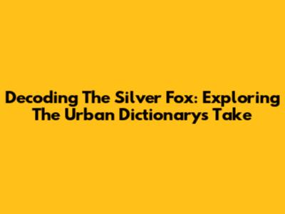 Decoding The Silver Fox: Exploring The Urban Dictionary's Take