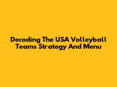 Decoding The USA Volleyball Team's Strategy And Menu