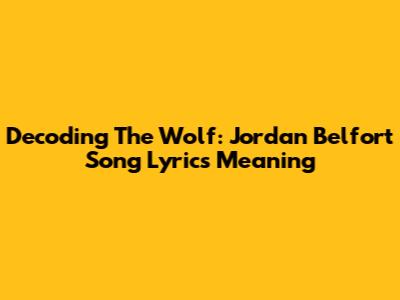 Decoding The Wolf: Jordan Belfort Song Lyrics Meaning