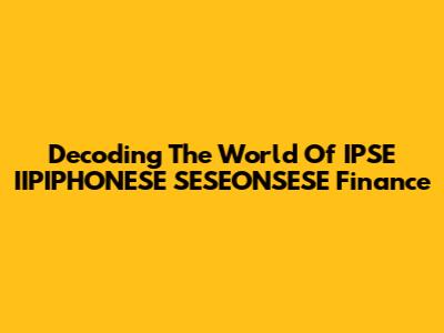 Decoding The World Of IPSE IIPIPHONESE SESEONSESE Finance