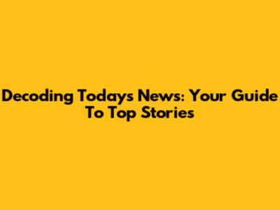 Decoding Today's News: Your Guide To Top Stories