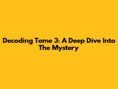 Decoding Tome 3: A Deep Dive Into The Mystery