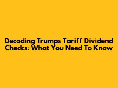 Decoding Trump's Tariff Dividend Checks: What You Need To Know