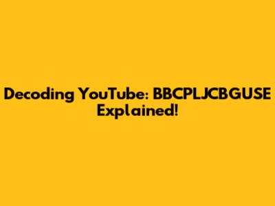 Decoding YouTube: BBCPLJCBGUSE Explained!