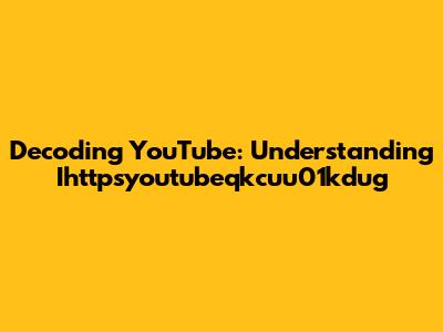 Decoding YouTube: Understanding Ihttpsyoutubeqkcuu01kdug