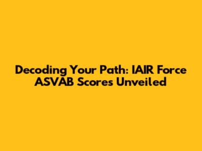 Decoding Your Path: IAIR Force ASVAB Scores Unveiled