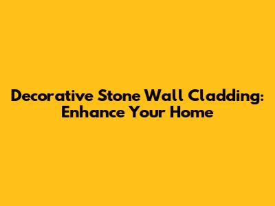 Decorative Stone Wall Cladding: Enhance Your Home