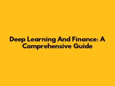 Deep Learning And Finance: A Comprehensive Guide