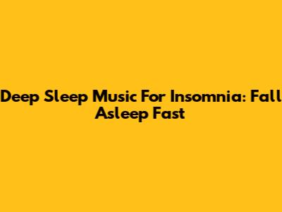 Deep Sleep Music For Insomnia: Fall Asleep Fast