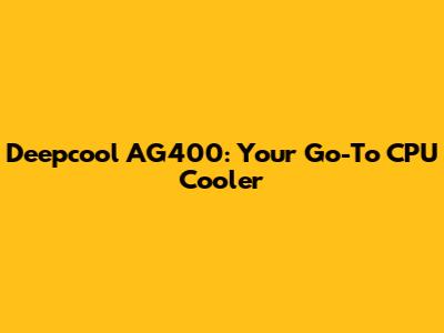 Deepcool AG400: Your Go-To CPU Cooler
