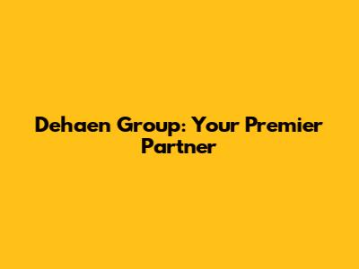 Dehaen Group: Your Premier Partner