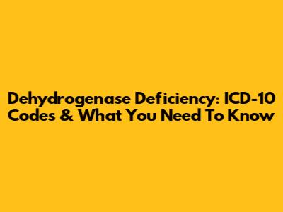 Dehydrogenase Deficiency: ICD-10 Codes & What You Need To Know