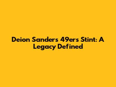 Deion Sanders' 49ers Stint: A Legacy Defined