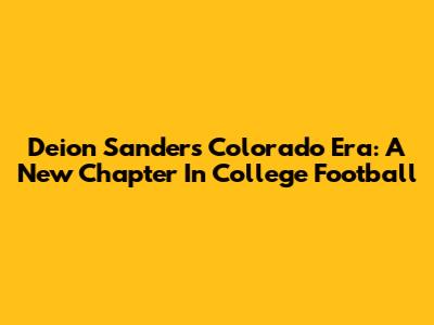 Deion Sanders' Colorado Era: A New Chapter In College Football