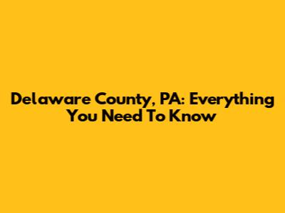 Delaware County, PA: Everything You Need To Know