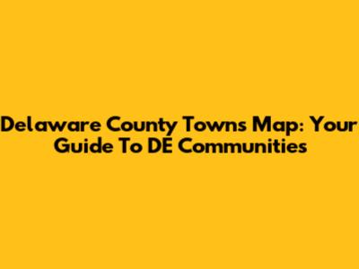 Delaware County Towns Map: Your Guide To DE Communities