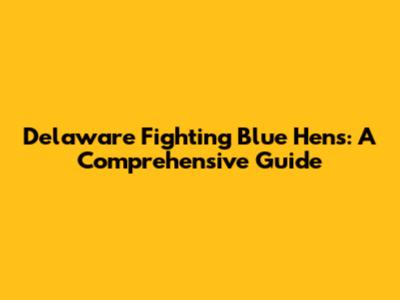 Delaware Fighting Blue Hens: A Comprehensive Guide