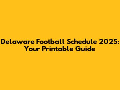 Delaware Football Schedule 2025: Your Printable Guide