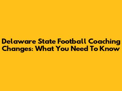 Delaware State Football Coaching Changes: What You Need To Know