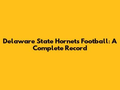 Delaware State Hornets Football: A Complete Record