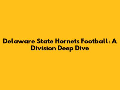 Delaware State Hornets Football: A Division Deep Dive