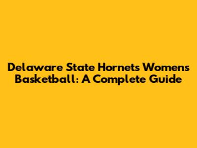 Delaware State Hornets Women's Basketball: A Complete Guide