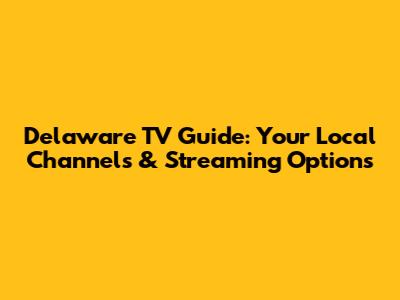 Delaware TV Guide: Your Local Channels & Streaming Options