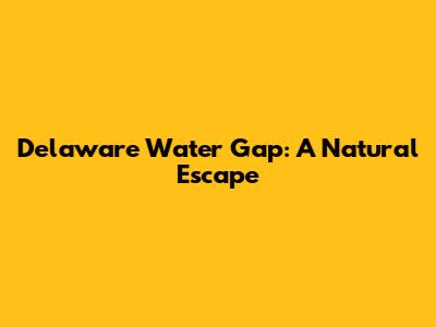 Delaware Water Gap: A Natural Escape
