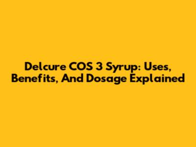 Delcure COS 3 Syrup: Uses, Benefits, And Dosage Explained