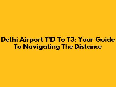 Delhi Airport T1D To T3: Your Guide To Navigating The Distance