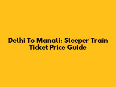 Delhi To Manali: Sleeper Train Ticket Price Guide