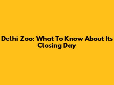 Delhi Zoo: What To Know About Its Closing Day