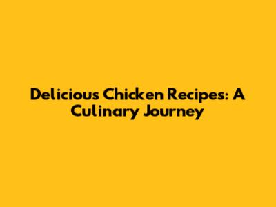 Delicious Chicken Recipes: A Culinary Journey