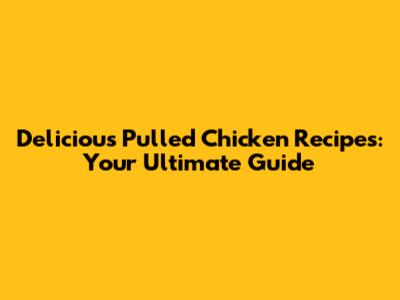 Delicious Pulled Chicken Recipes: Your Ultimate Guide