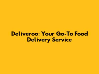 Deliveroo: Your Go-To Food Delivery Service
