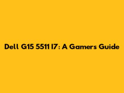 Dell G15 5511 I7: A Gamer's Guide
